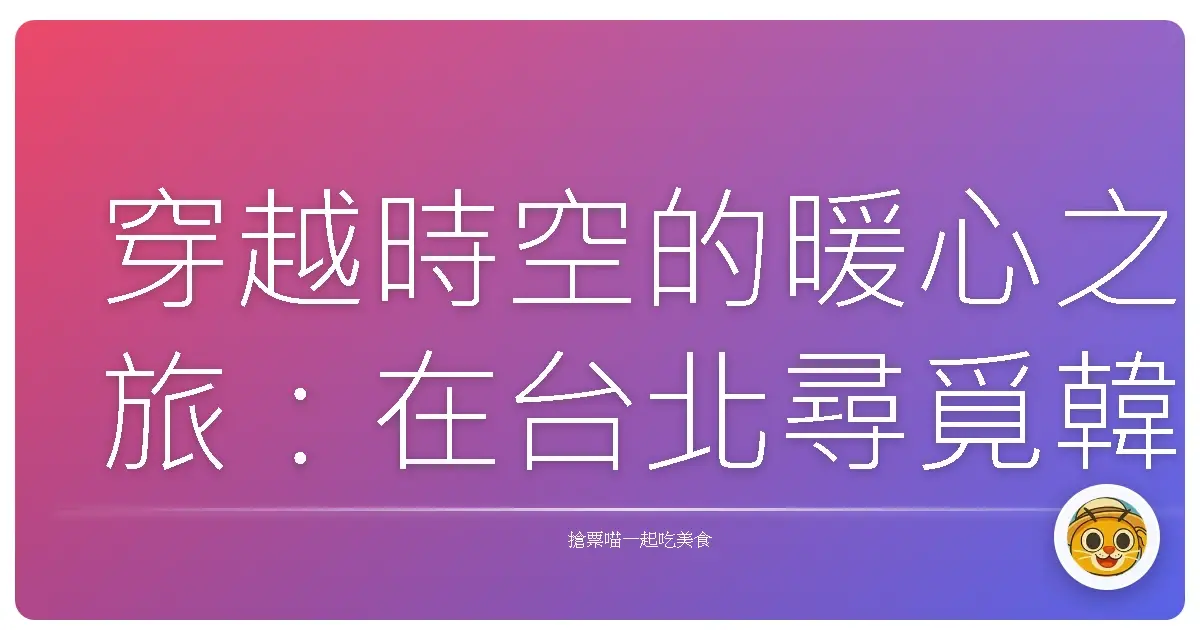 穿越時空的暖心之旅：在台北尋覓韓式茶屋的靜謐角落