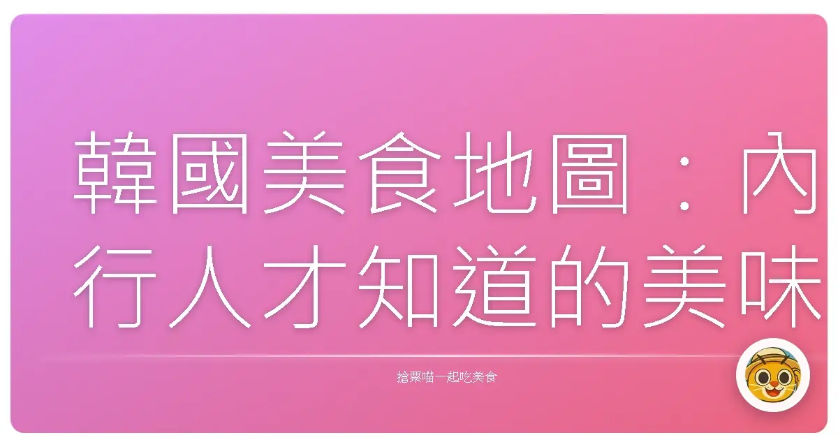 韓國美食地圖：內行人才知道的美味秘境，錯過捶心肝！