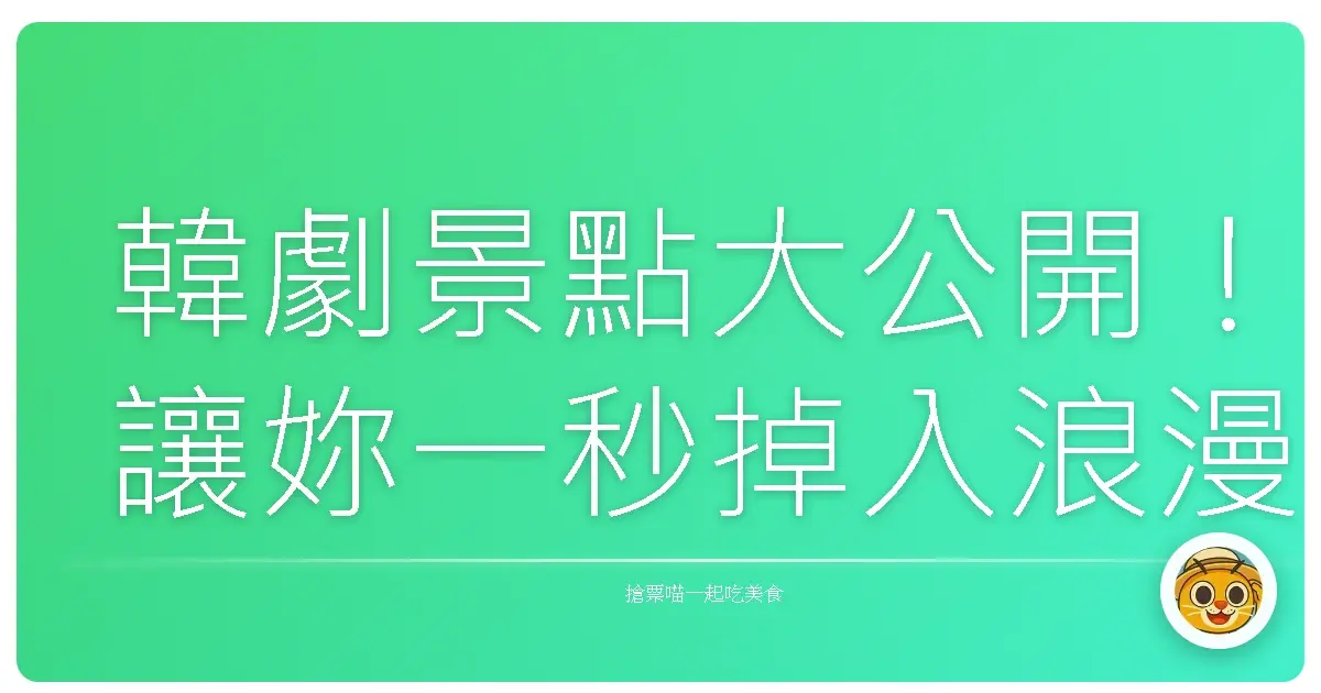 韓劇景點大公開！讓妳一秒掉入浪漫劇情，成為歐巴/歐膩的女主角！