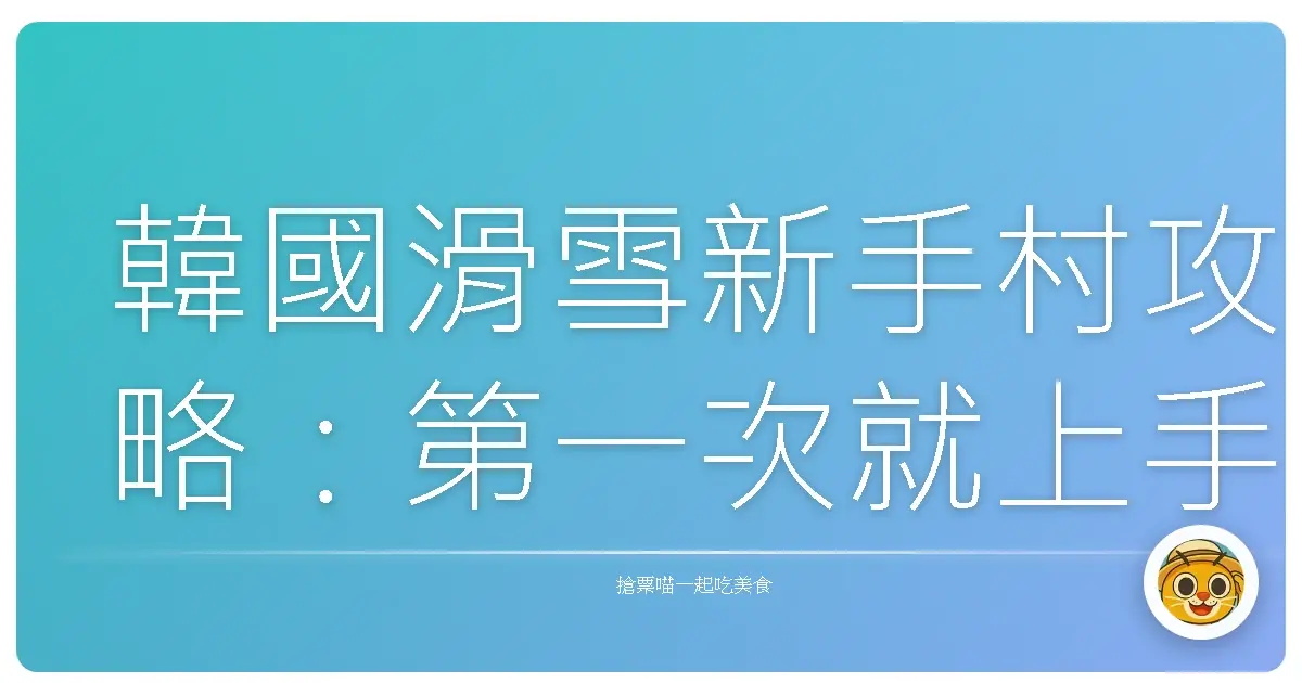 韓國滑雪新手村攻略：第一次就上手，像韓劇主角一樣帥氣滑行！