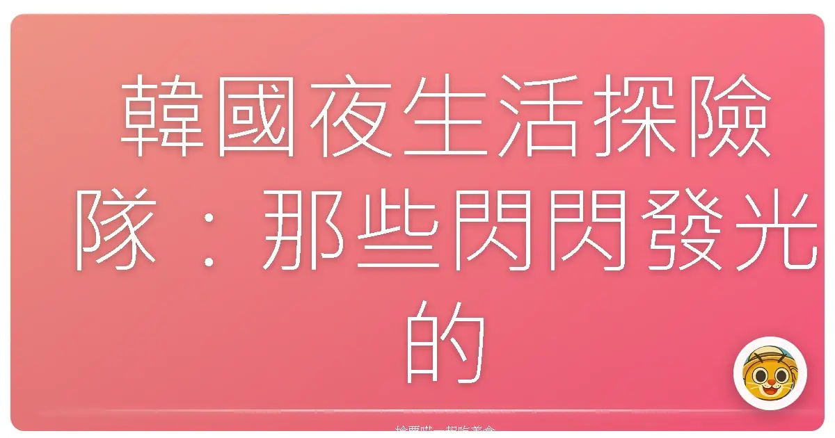 韓國夜生活探險隊：那些閃閃發光的首爾夜晚