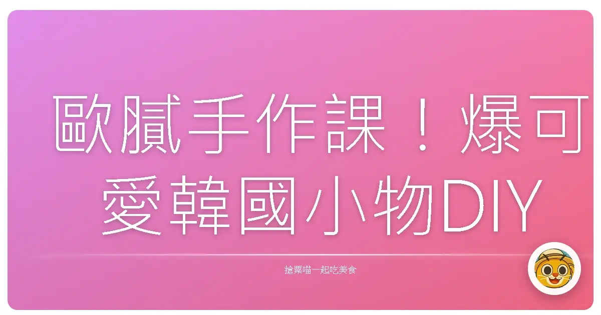 歐膩手作課！爆可愛韓國小物DIY，少女心直接噴發啦！