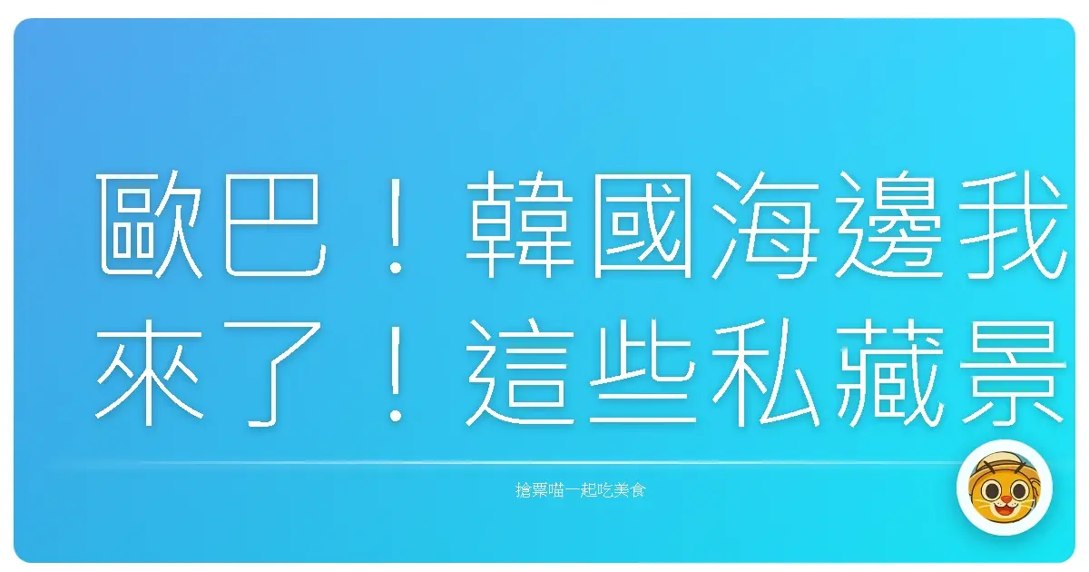 歐巴！韓國海邊我來了！這些私藏景點美到讓你懷疑人生啦！
