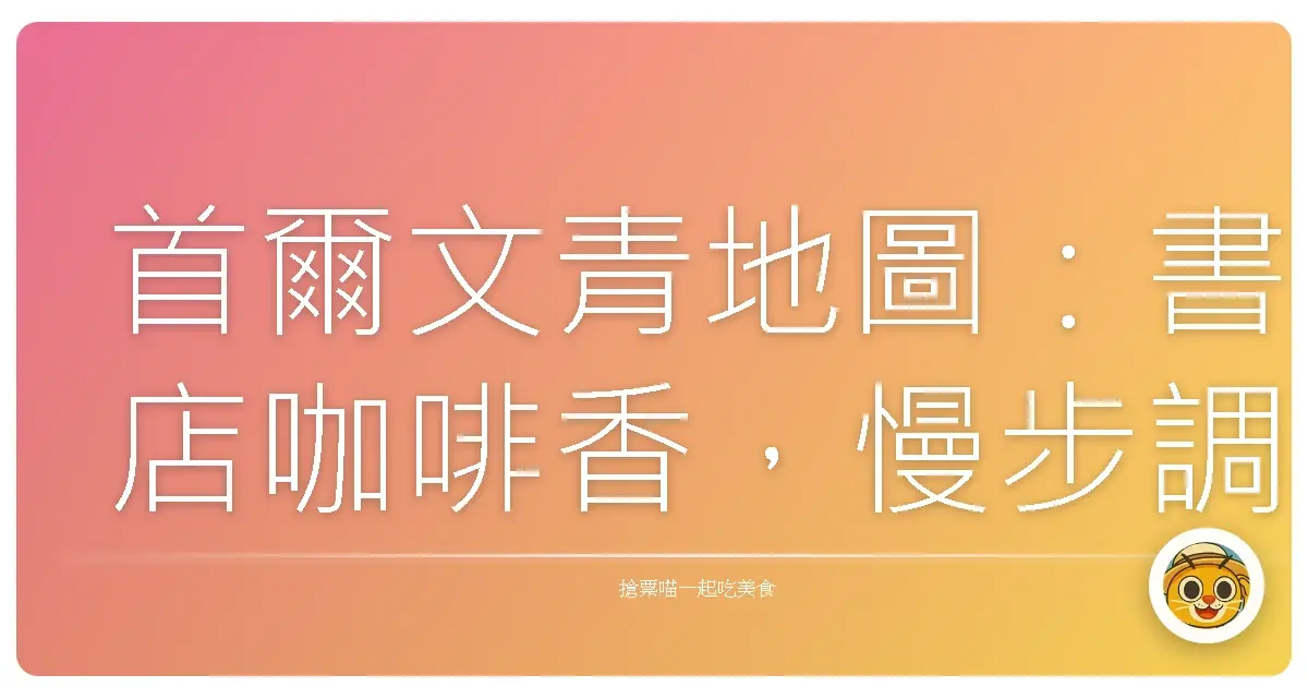 首爾文青地圖：書店咖啡香，慢步調的靈魂充電站