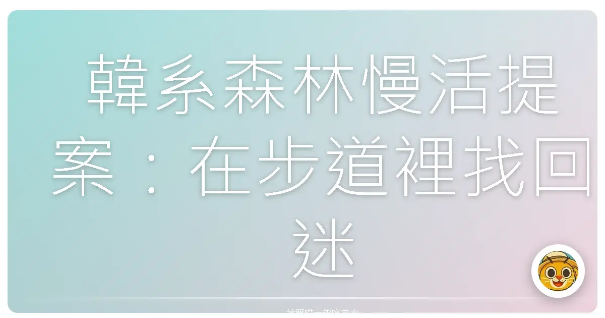 韓系森林慢活提案：在步道裡找回迷路的自己