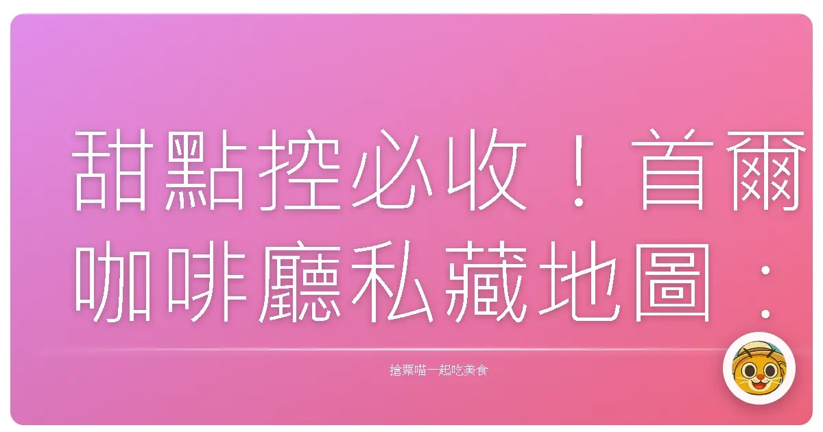 甜點控必收！首爾咖啡廳私藏地圖：不只美味，更是療癒心靈的浪漫之旅