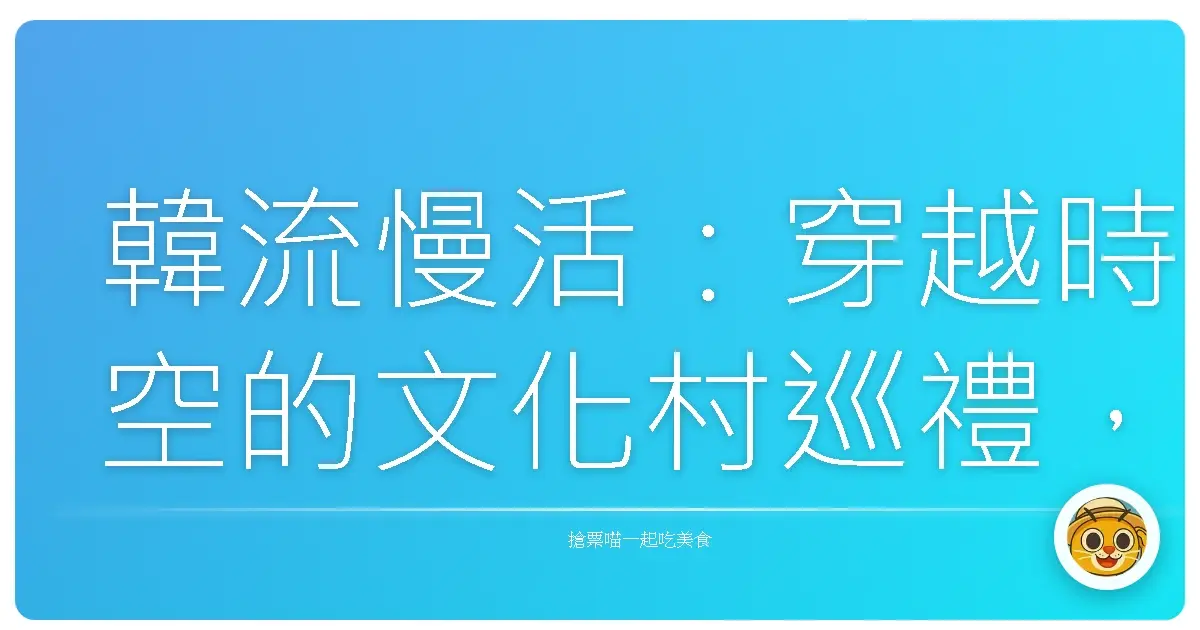 韓流慢活：穿越時空的文化村巡禮，找回遺忘的感動