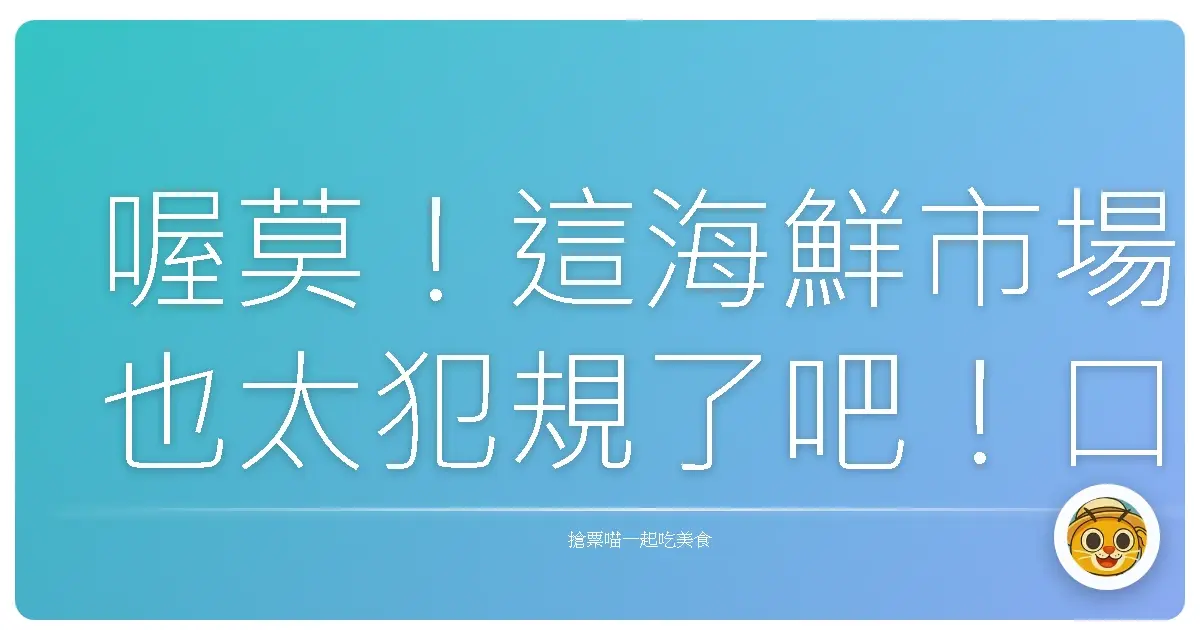 喔莫！這海鮮市場也太犯規了吧！口水直流的韓味大冒險