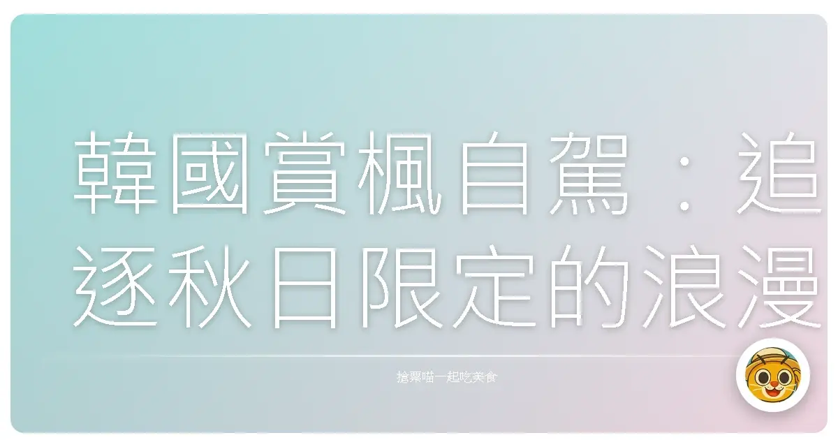 韓國賞楓自駕：追逐秋日限定的浪漫