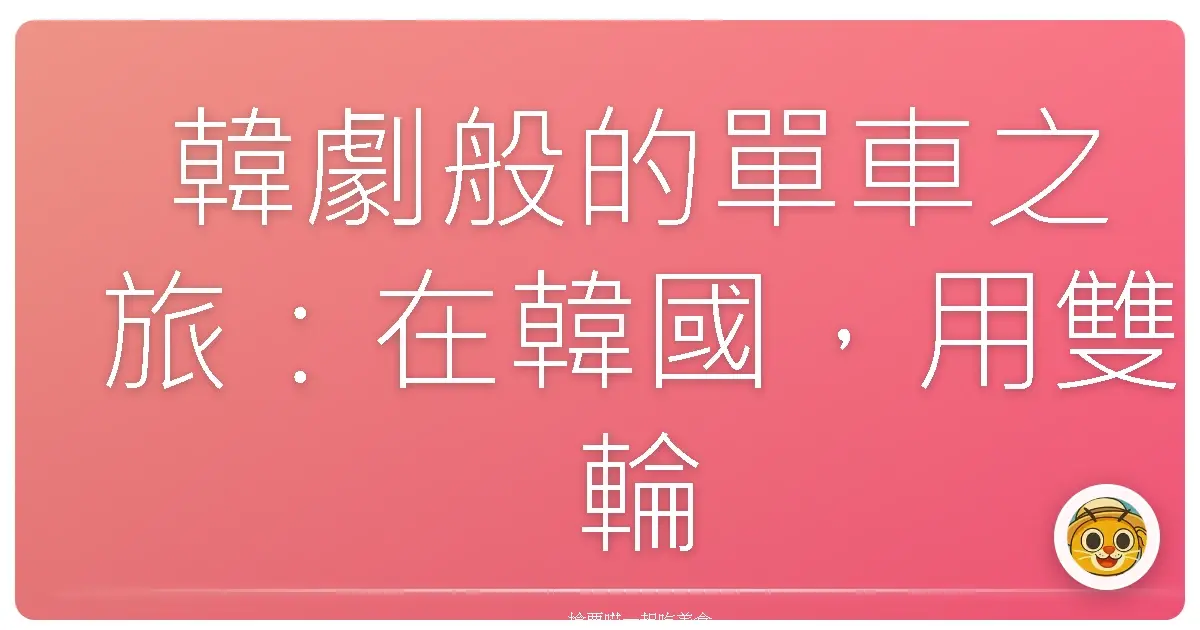韓劇般的單車之旅：在韓國，用雙輪寫下屬於自己的浪漫故事