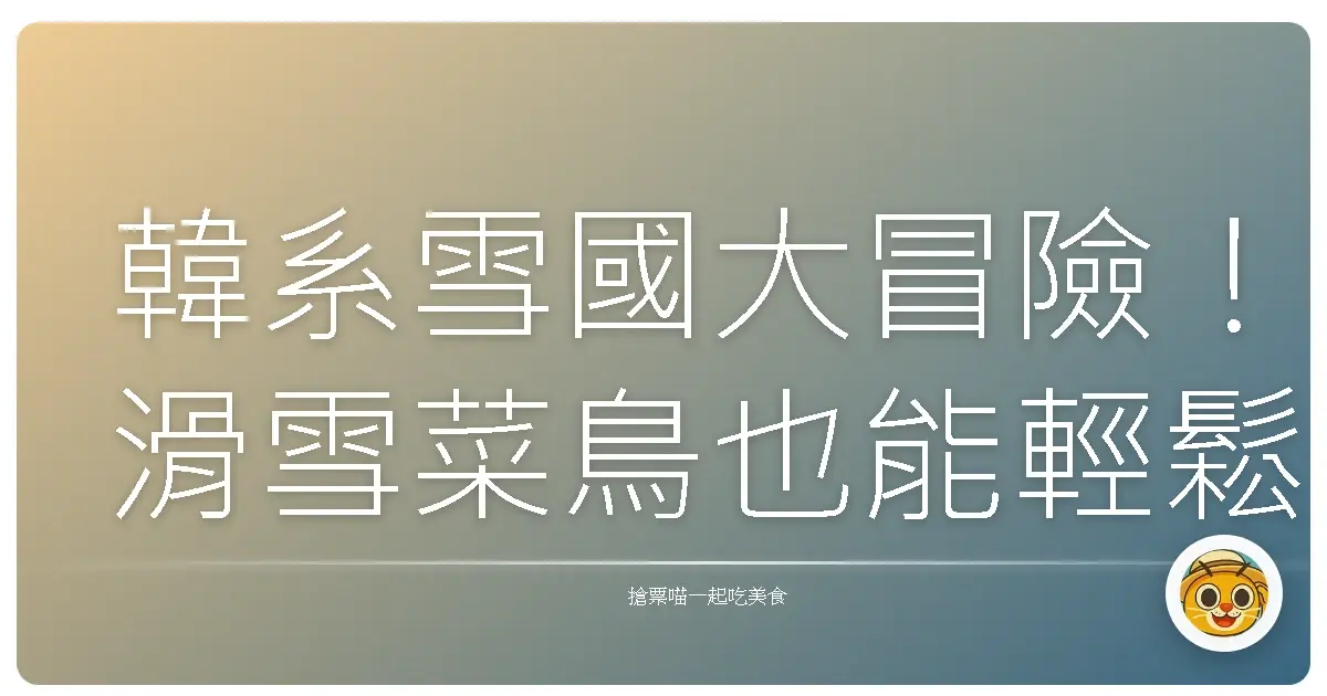 韓系雪國大冒險！滑雪菜鳥也能輕鬆駕馭的度假村選擇指南
