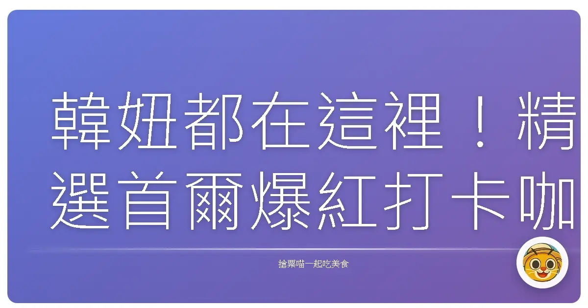 韓妞都在這裡！精選首爾爆紅打卡咖啡廳，讓妳一秒置身仙境！