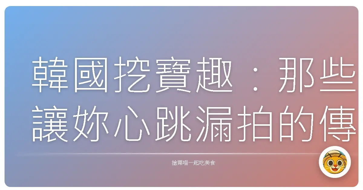 韓國挖寶趣：那些讓妳心跳漏拍的傳統工藝品，藏在哪裡？