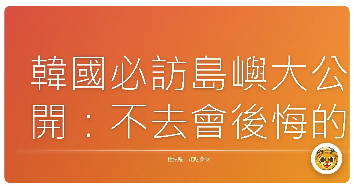 韓國必訪島嶼大公開：不去會後悔的療癒秘境！