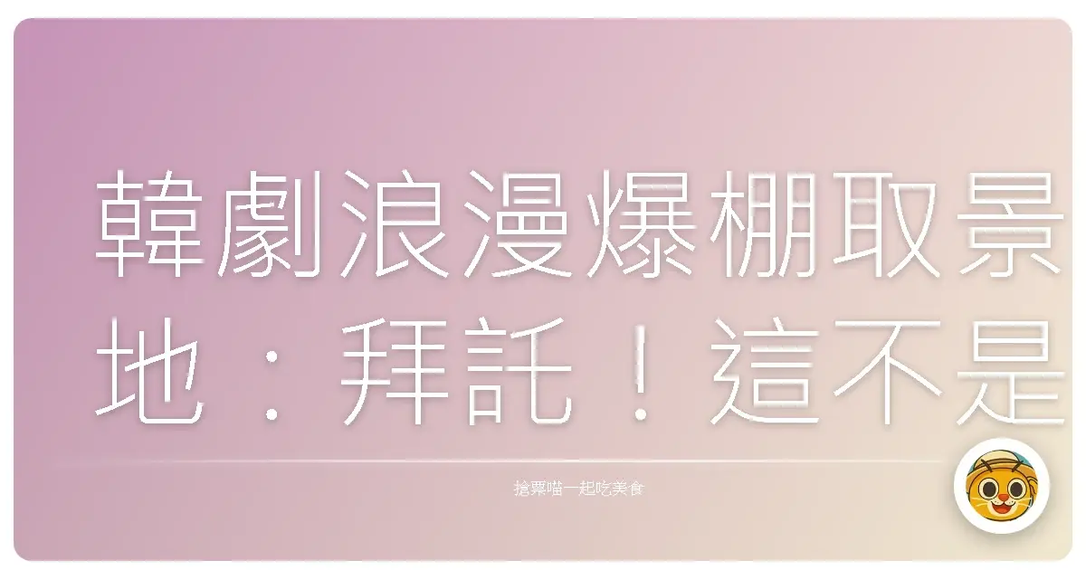 韓劇浪漫爆棚取景地：拜託！這不是在演戲，是真的美到不像話啦！