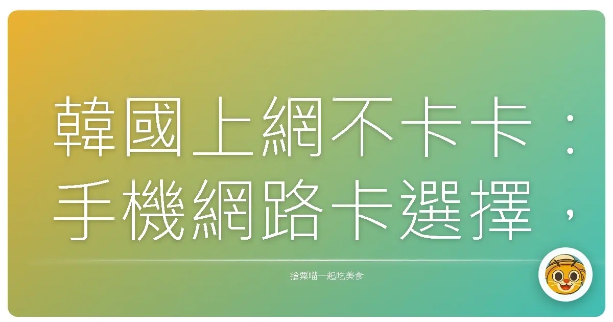 韓國上網不卡卡：手機網路卡選擇，讓妳輕鬆玩遍歐巴國！