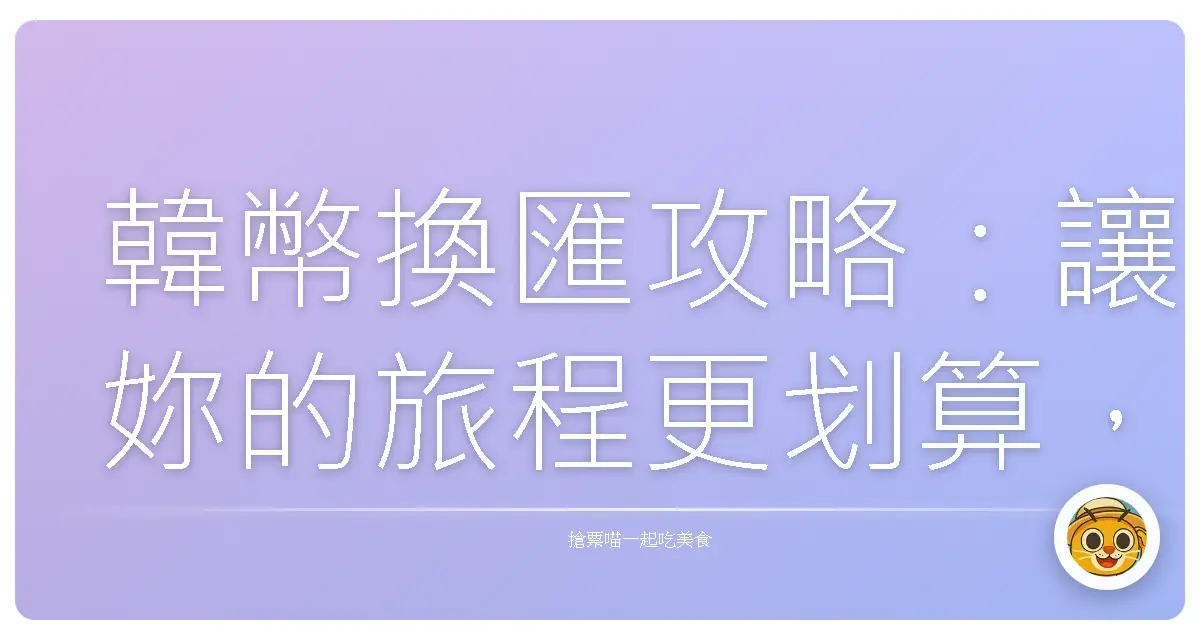 韓幣換匯攻略：讓妳的旅程更划算，心情更美麗！