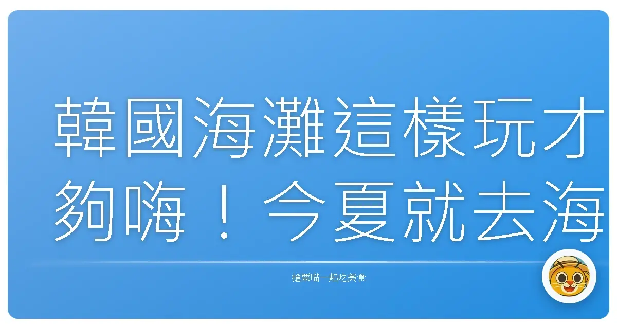 韓國海灘這樣玩才夠嗨！今夏就去海邊瘋一波吧！