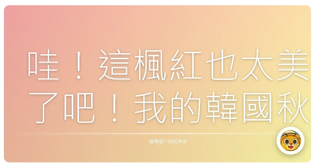 哇！這楓紅也太美了吧！我的韓國秋季追楓日記，保證讓妳手機相簿爆滿！