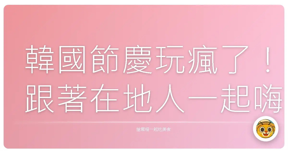 韓國節慶玩瘋了！跟著在地人一起嗨翻天的私藏行程