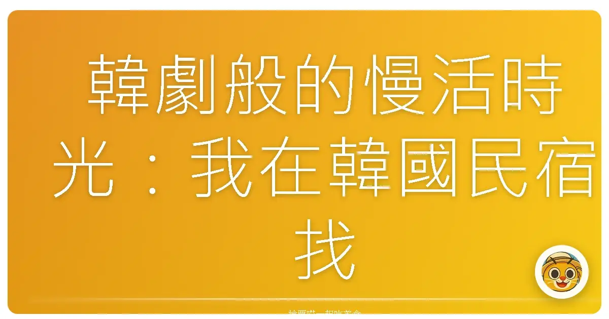 韓劇般的慢活時光：我在韓國民宿找到的溫暖與感動
