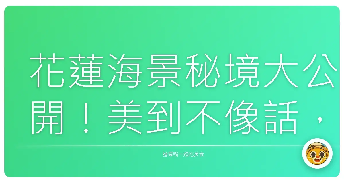 花蓮海景秘境大公開！美到不像話，不去會後悔啦！