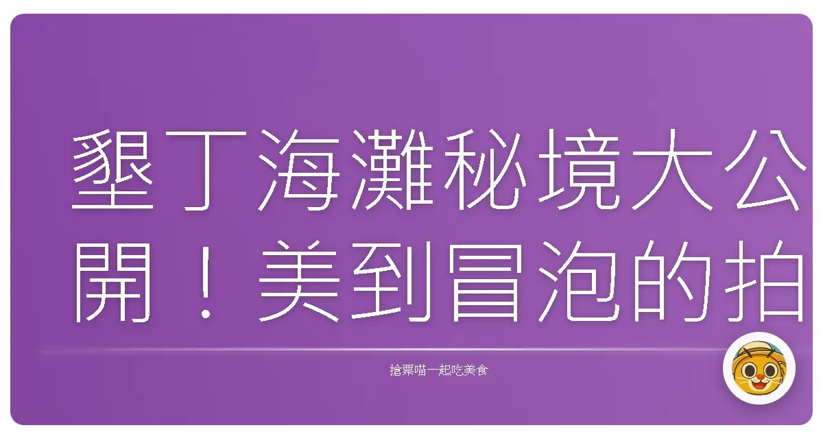 墾丁海灘秘境大公開！美到冒泡的拍照點，保證妳的IG讚數爆棚啦！