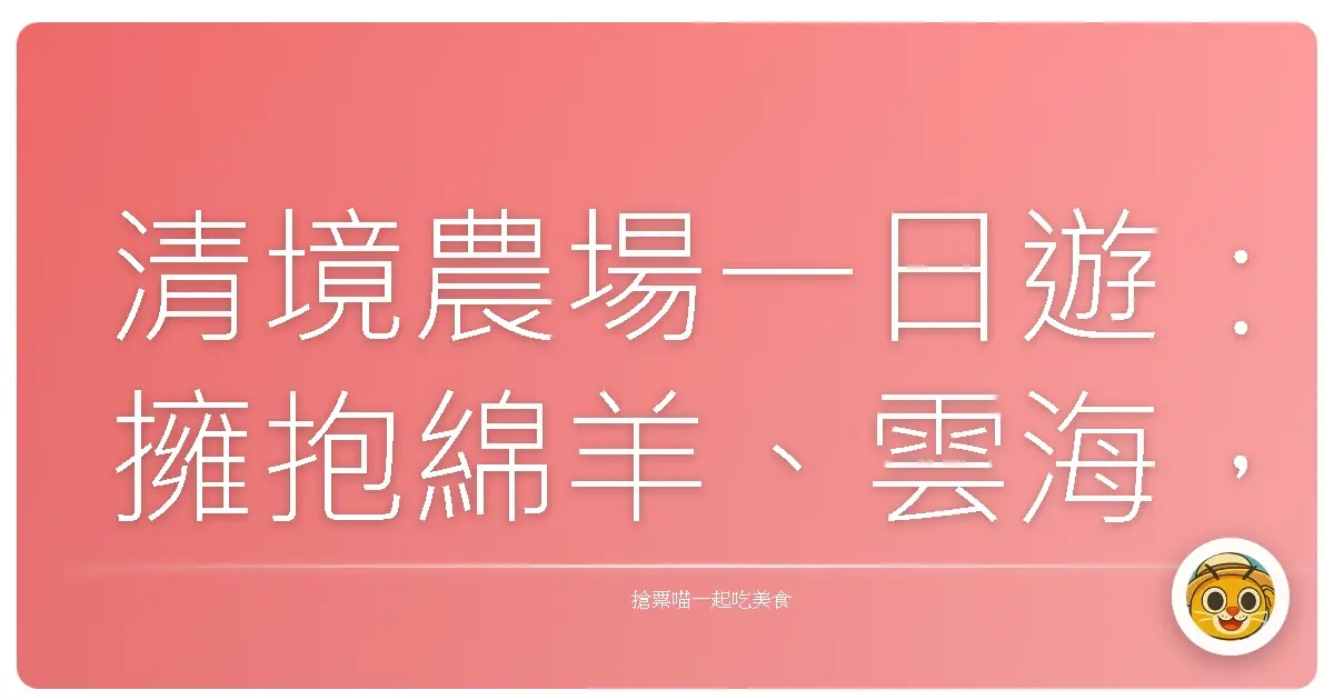 清境農場一日遊：擁抱綿羊、雲海，還有滿滿的療癒感