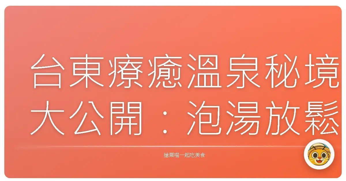 台東療癒溫泉秘境大公開：泡湯放鬆，心靈充電，找回最 Chill 的自己！