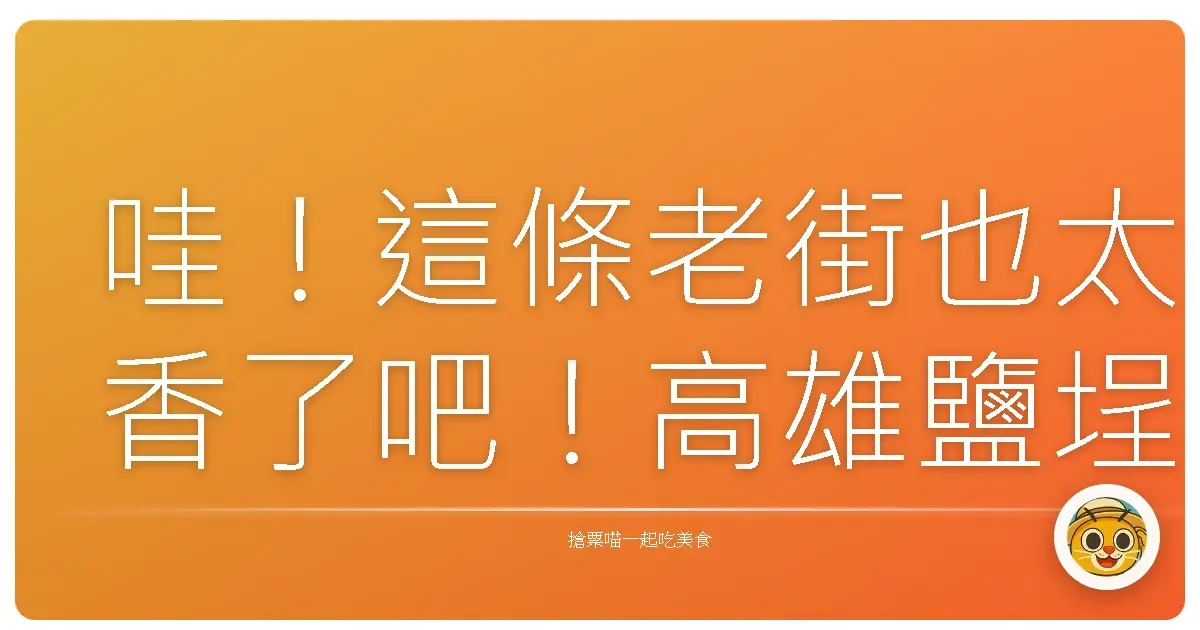 哇！這條老街也太香了吧！高雄鹽埕美食尋寶記，吃到肚子凸出來還想再吃！