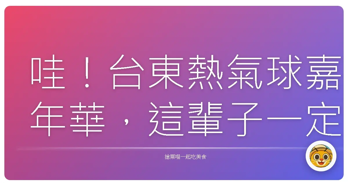 哇！台東熱氣球嘉年華，這輩子一定要來一次的夢幻體驗！