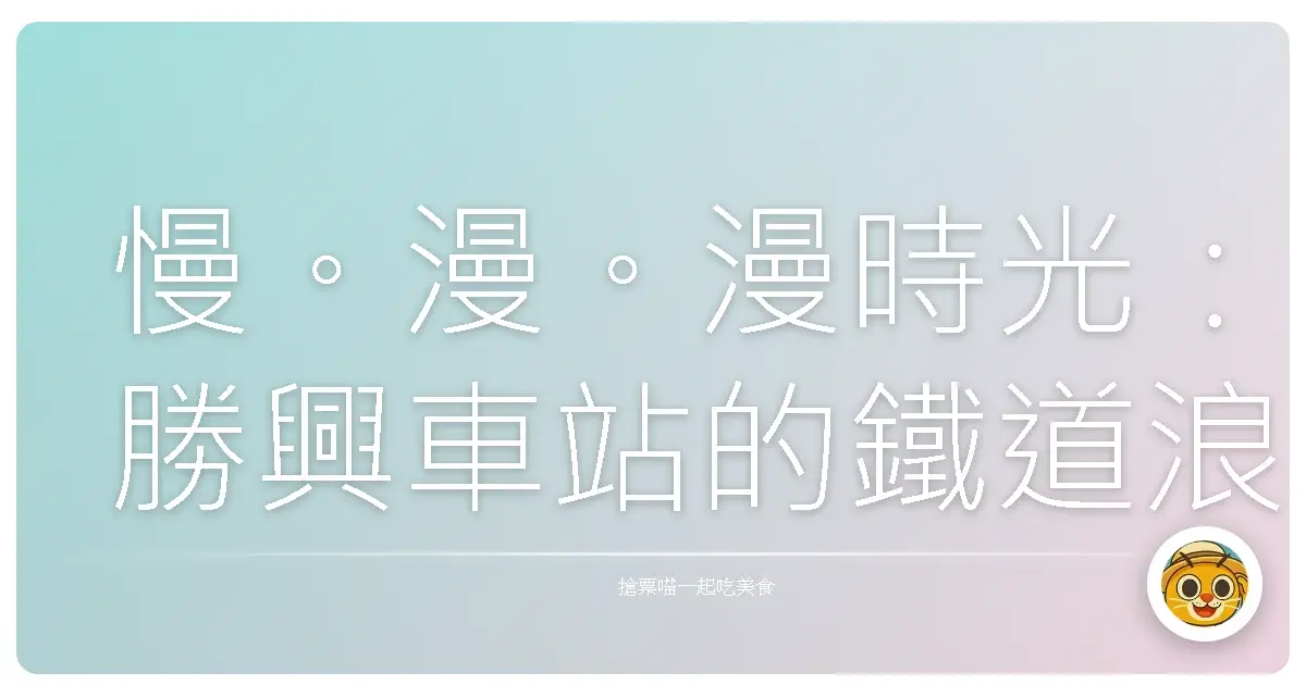 慢。漫。漫時光：勝興車站的鐵道浪漫巡禮