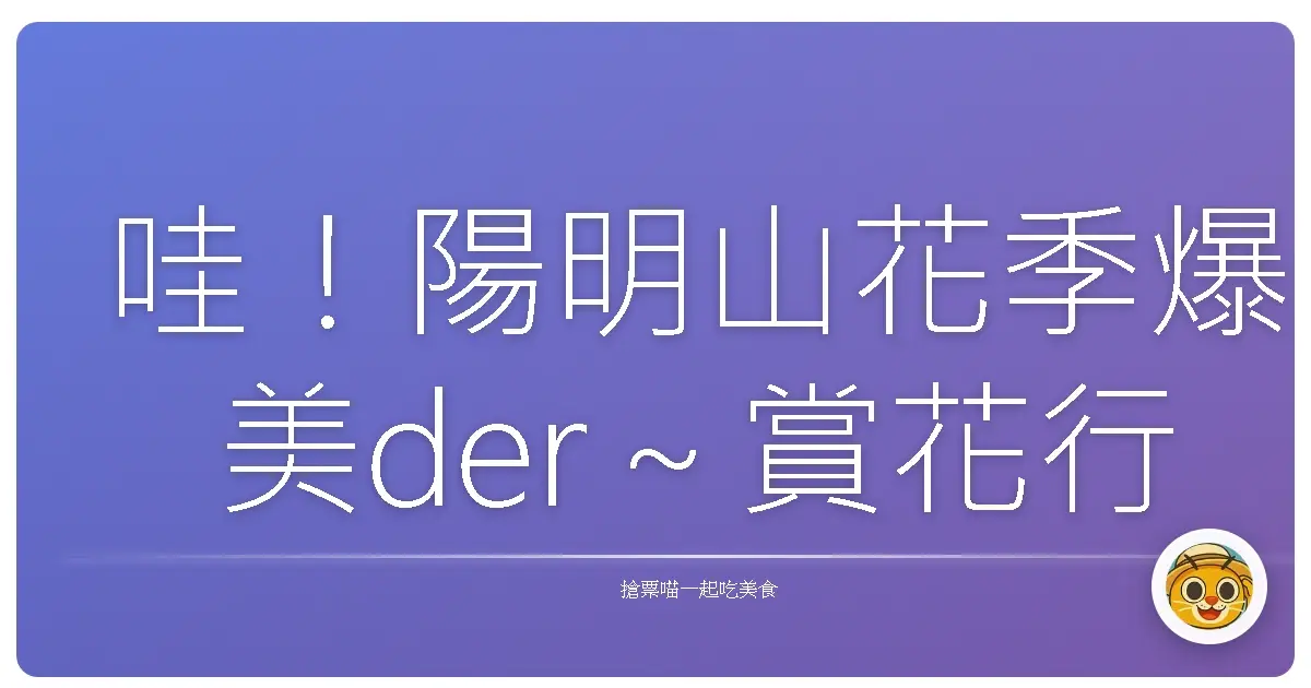 哇！陽明山花季爆美der～賞花行程這樣走，保證妳少女心噴發！