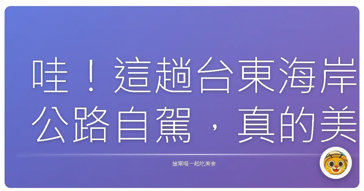 哇！這趟台東海岸公路自駕，真的美到讓人想賴在那邊不走啦！