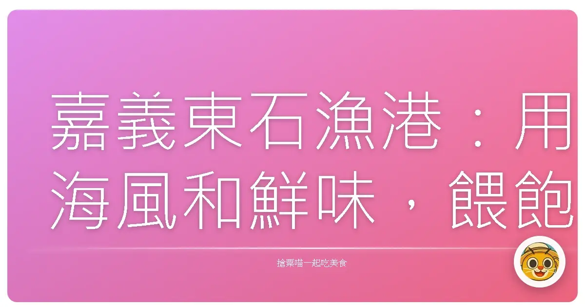 嘉義東石漁港:用海風和鮮味,餵飽你的心和胃!