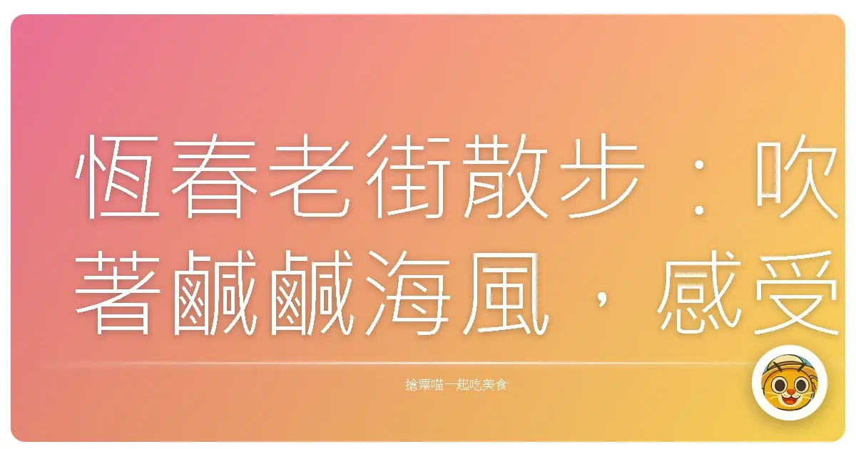 恆春老街散步:吹著鹹鹹海風,感受時光靜止的溫柔