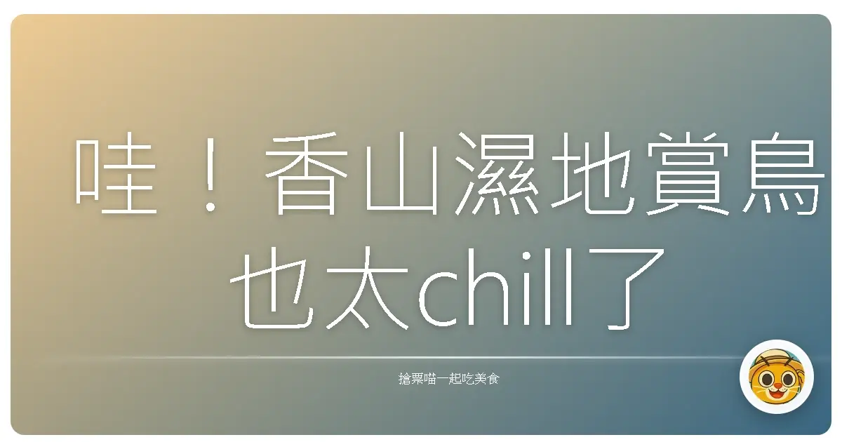 哇!香山濕地賞鳥也太chill了吧!來看海口囝仔的私房路線