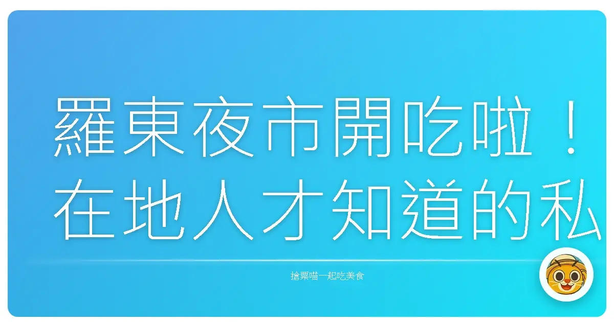 羅東夜市開吃啦!在地人才知道的私藏美食路線,保證讓你吃到扶牆走!