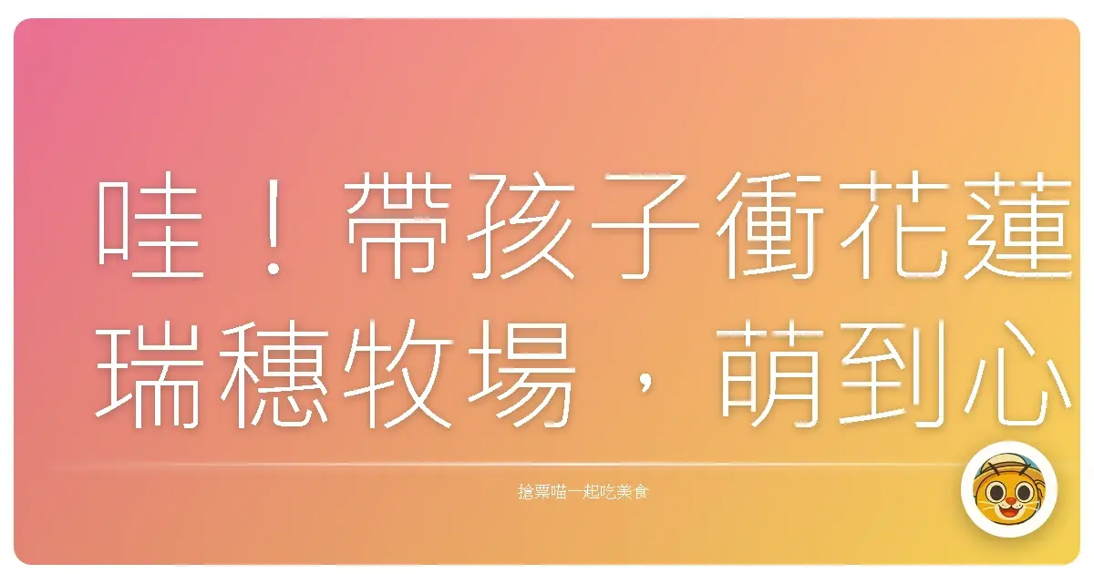 哇!帶孩子衝花蓮瑞穗牧場,萌到心臟爆擊!根本是爸媽放風天堂!
