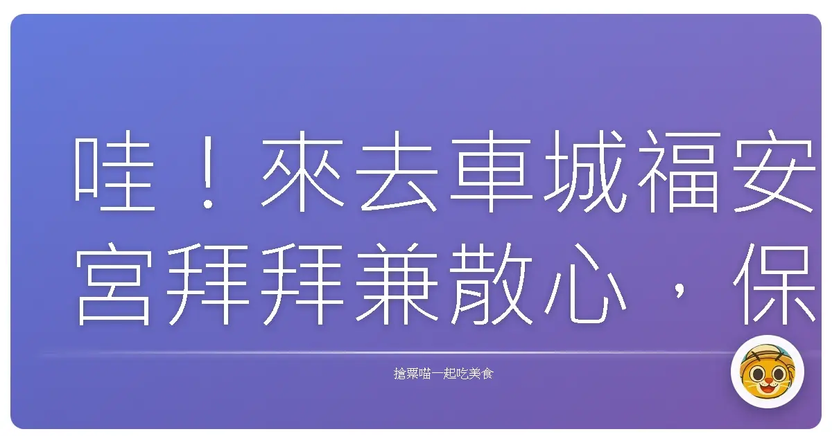哇!來去車城福安宮拜拜兼散心,保證你心靈都亮起來!