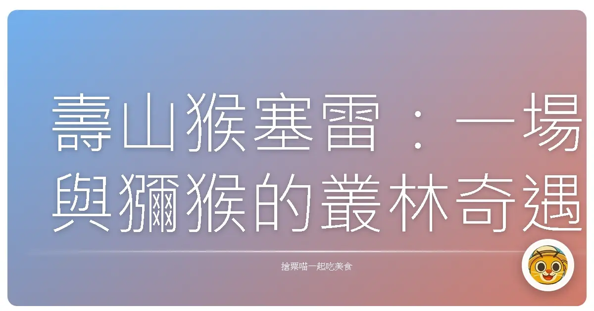壽山猴塞雷:一場與獼猴的叢林奇遇記