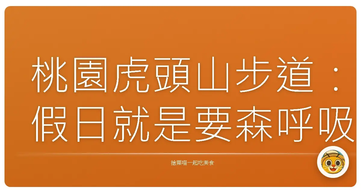 桃園虎頭山步道:假日就是要森呼吸,來場身心靈的療癒之旅