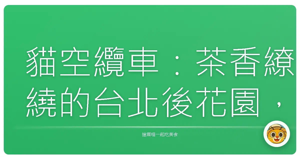 貓空纜車:茶香繚繞的台北後花園,週末就該這樣耍廢!