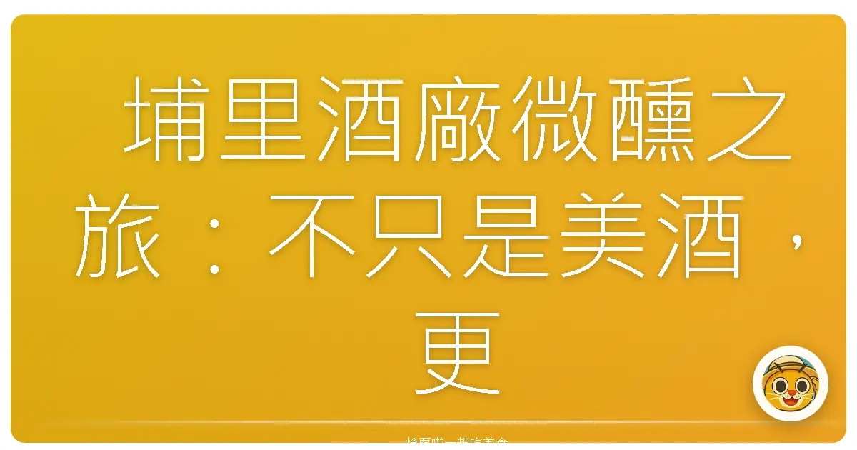 埔里酒廠微醺之旅:不只是美酒,更是回憶釀成的風景