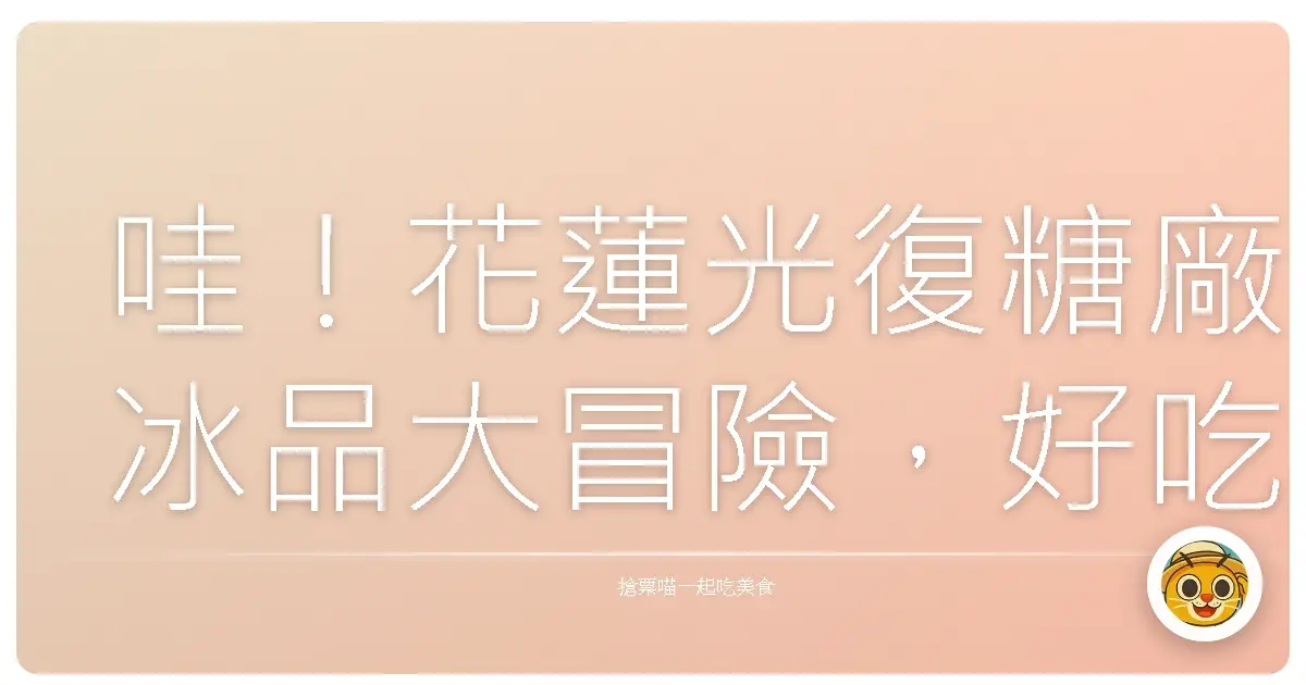 哇!花蓮光復糖廠冰品大冒險,好吃到飛起來啦!