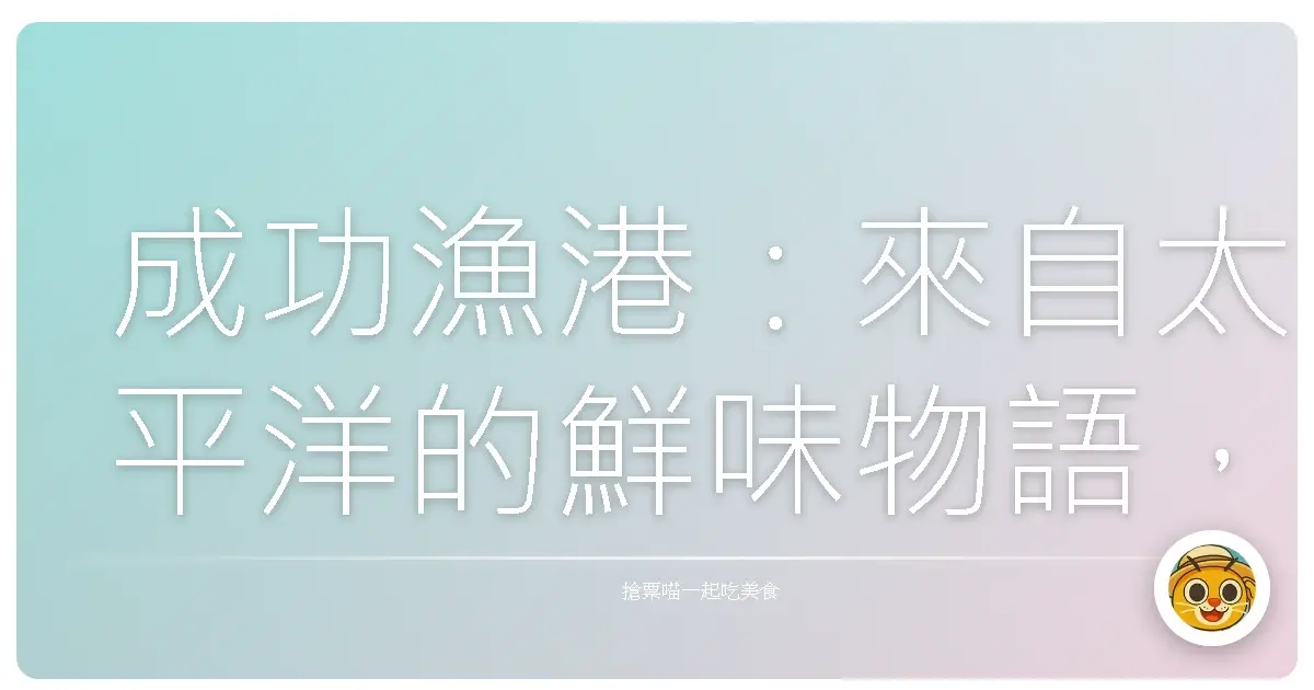 成功漁港:來自太平洋的鮮味物語,感受漁村的日常與感動