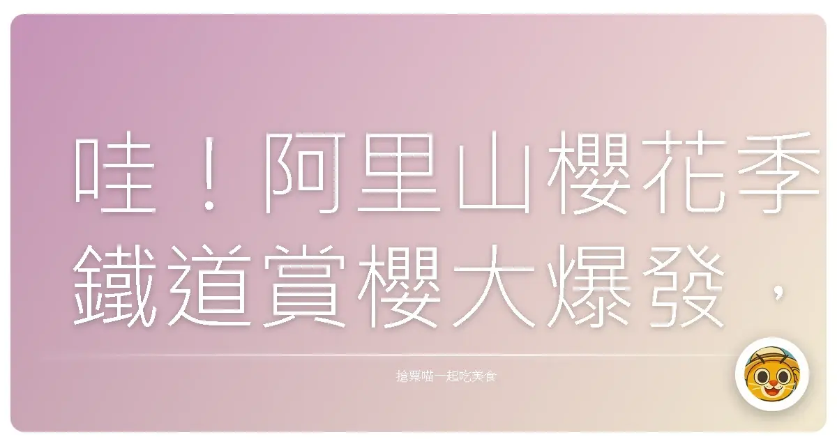 哇!阿里山櫻花季鐵道賞櫻大爆發,美到我懷疑人生啦!