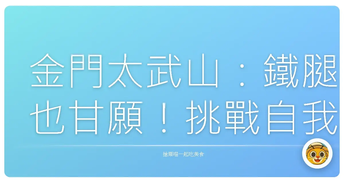 金門太武山：鐵腿也甘願！挑戰自我，飽覽絕美海景