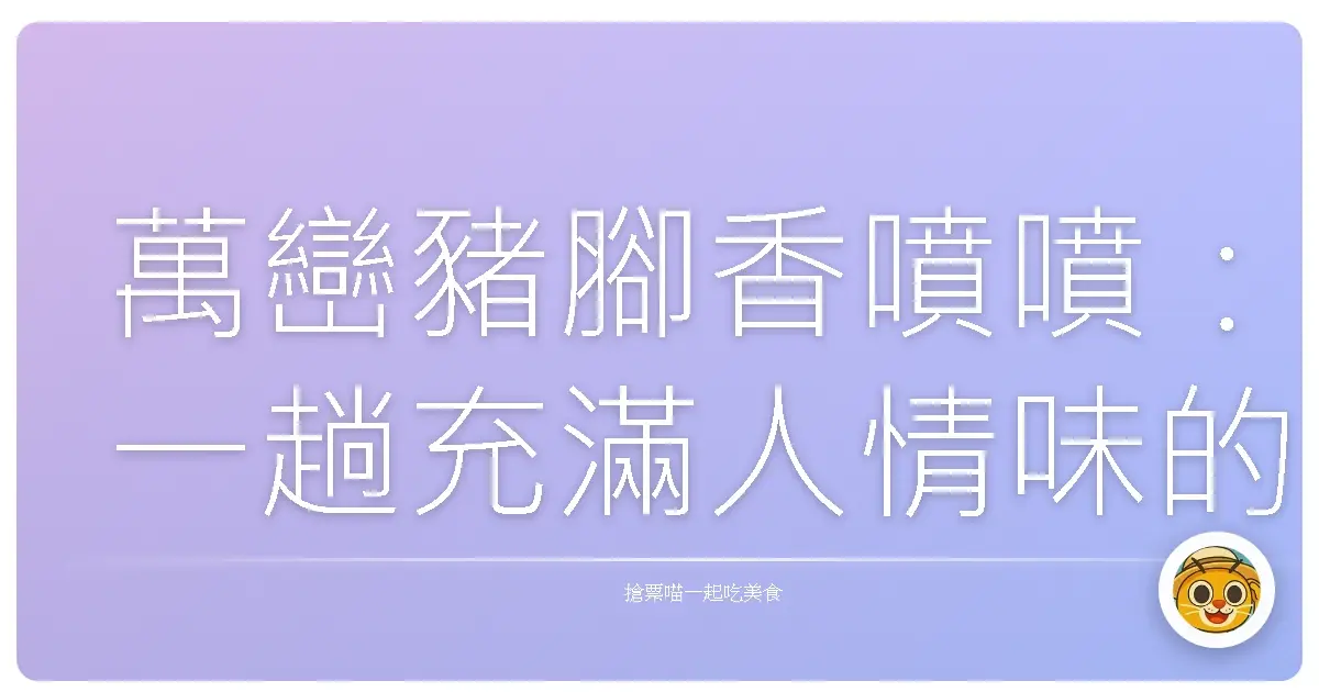 萬巒豬腳香噴噴：一趟充滿人情味的屏東小鎮散步