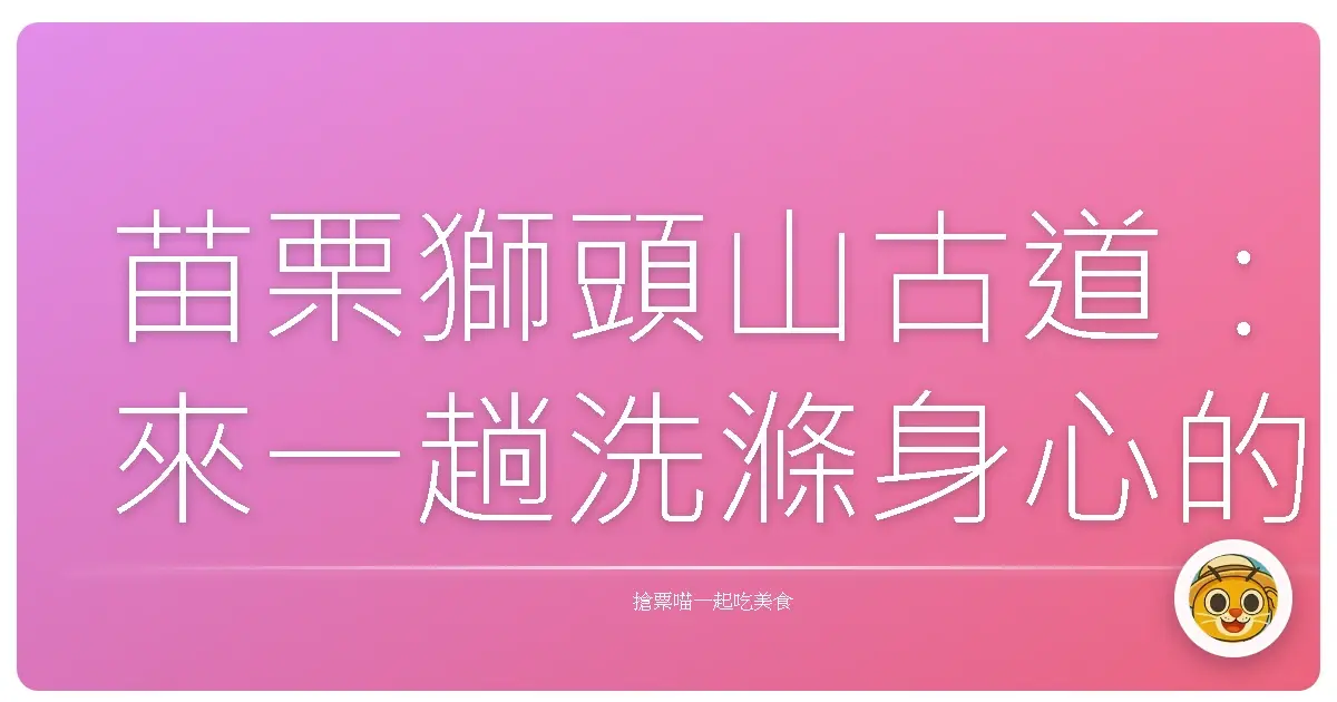 苗栗獅頭山古道:來一趟洗滌身心的森林浴